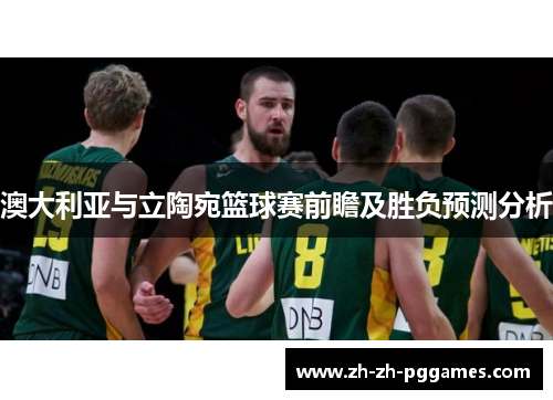 澳大利亚与立陶宛篮球赛前瞻及胜负预测分析